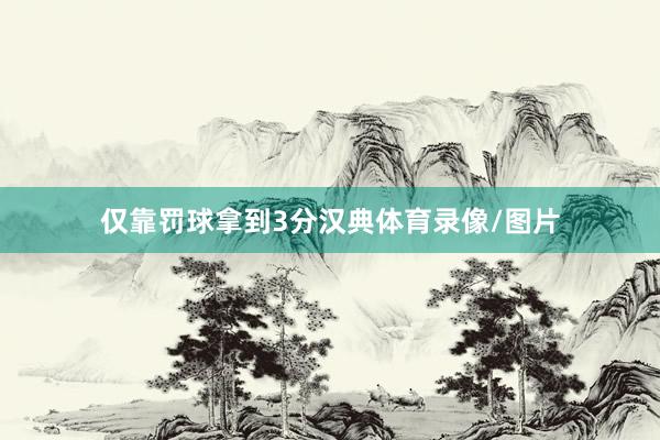 仅靠罚球拿到3分汉典体育录像/图片